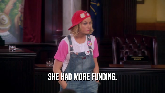 SHE HAD MORE FUNDING.  