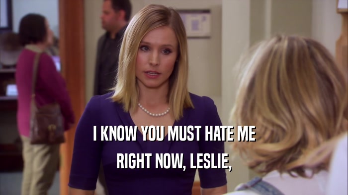 I KNOW YOU MUST HATE ME RIGHT NOW, LESLIE, 