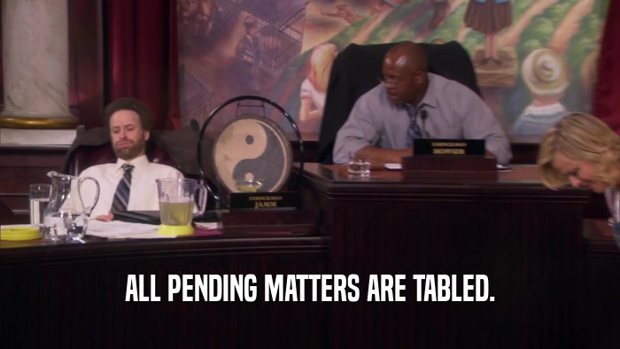 ALL PENDING MATTERS ARE TABLED.  