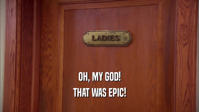 OH, MY GOD! THAT WAS EPIC! 