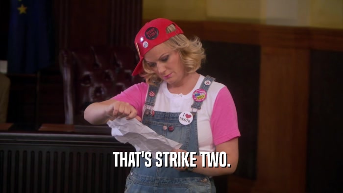 THAT'S STRIKE TWO.  