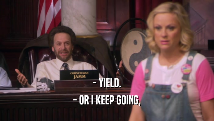 - YIELD. - OR I KEEP GOING, 