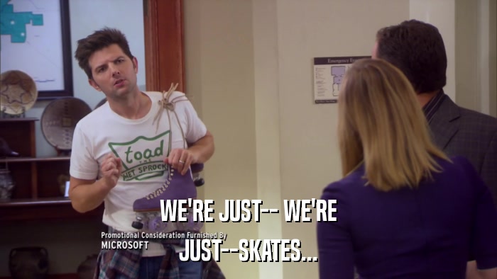WE'RE JUST-- WE'RE JUST--SKATES... 