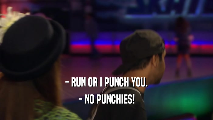 - RUN OR I PUNCH YOU. - NO PUNCHIES! 