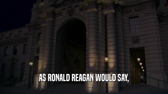 AS RONALD REAGAN WOULD SAY,  