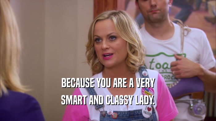 BECAUSE YOU ARE A VERY SMART AND CLASSY LADY. 