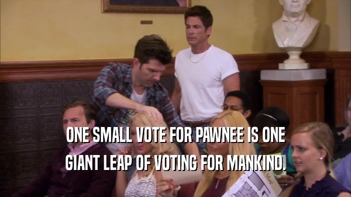 ONE SMALL VOTE FOR PAWNEE IS ONE GIANT LEAP OF VOTING FOR MANKIND. 