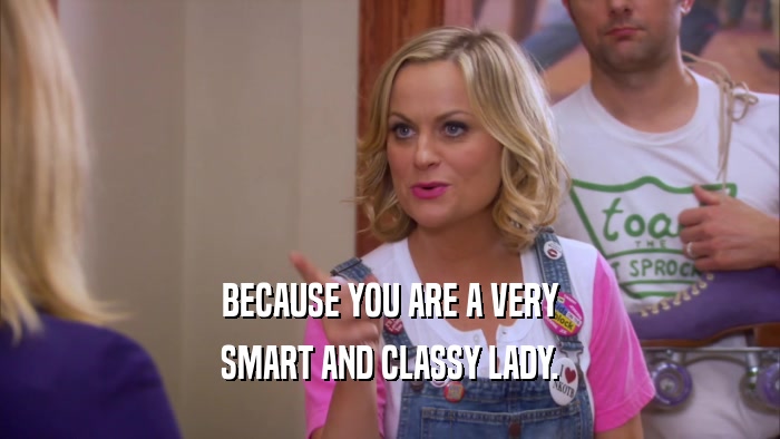 BECAUSE YOU ARE A VERY SMART AND CLASSY LADY. 