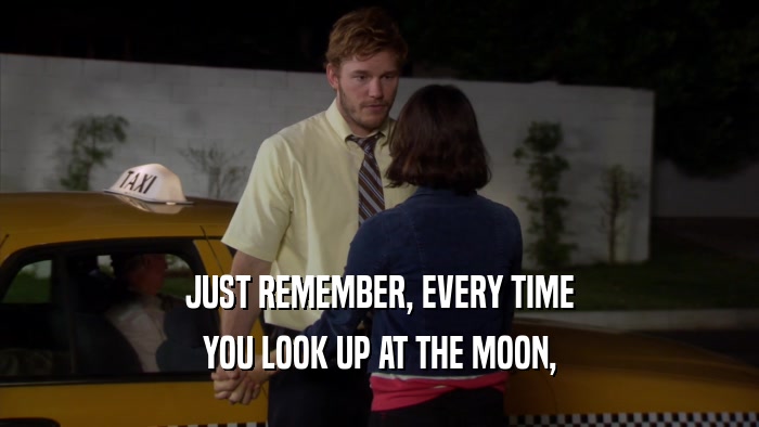 JUST REMEMBER, EVERY TIME YOU LOOK UP AT THE MOON, 