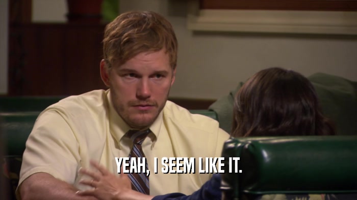 YEAH, I SEEM LIKE IT.  