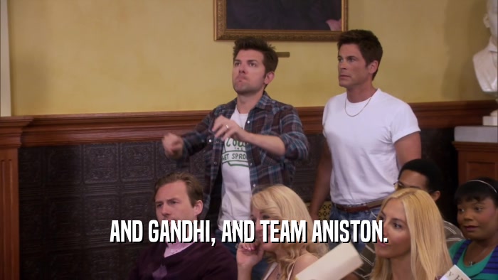 AND GANDHI, AND TEAM ANISTON.  