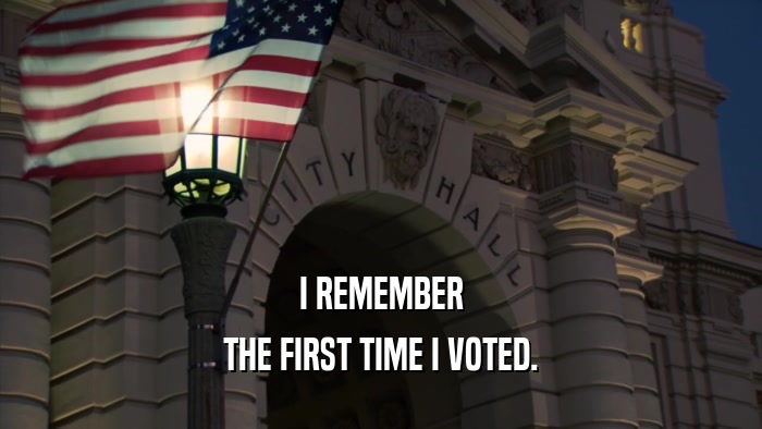 I REMEMBER THE FIRST TIME I VOTED. 