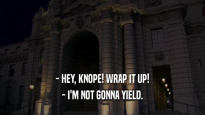 - HEY, KNOPE! WRAP IT UP! - I'M NOT GONNA YIELD. 
