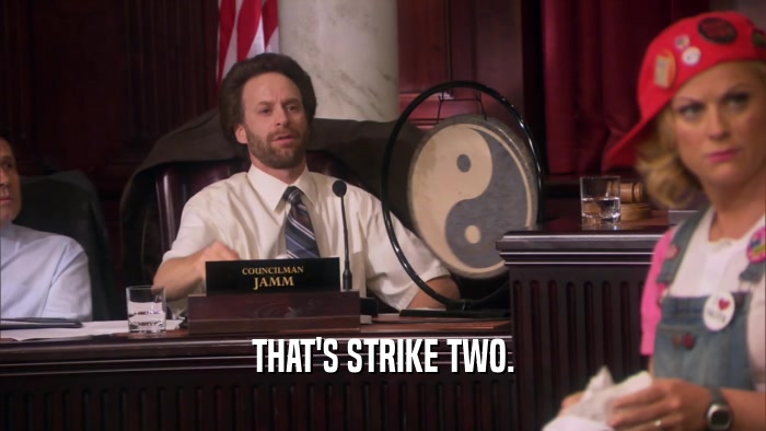 THAT'S STRIKE TWO.  