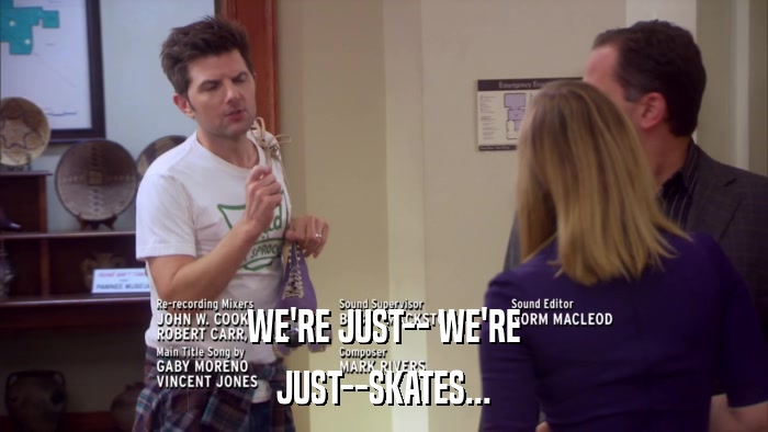 WE'RE JUST-- WE'RE JUST--SKATES... 