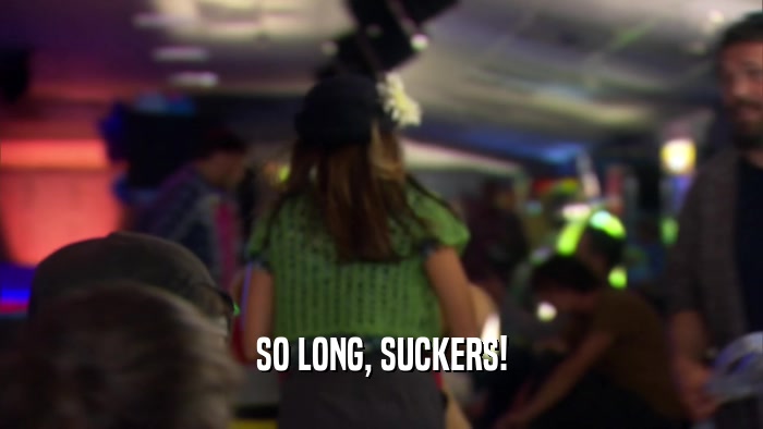 SO LONG, SUCKERS!  