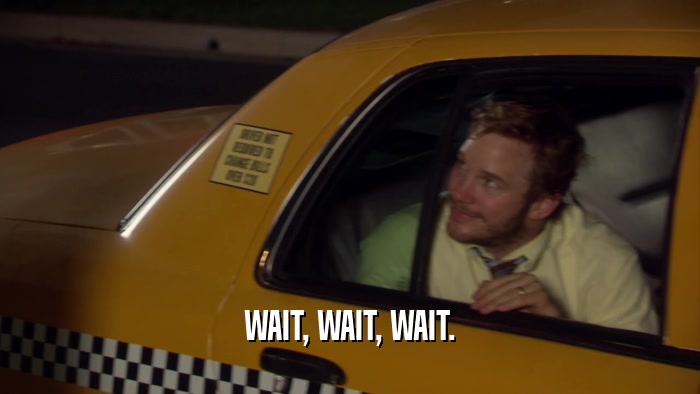 WAIT, WAIT, WAIT.  