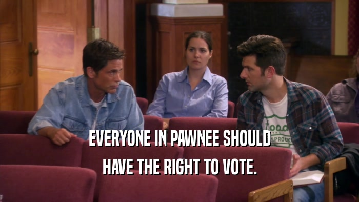 EVERYONE IN PAWNEE SHOULD HAVE THE RIGHT TO VOTE. 