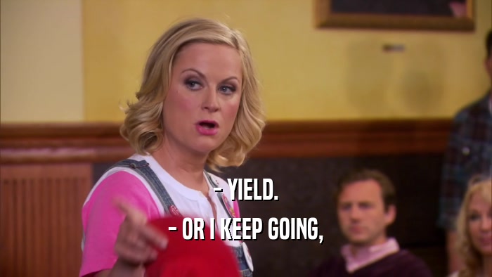 - YIELD. - OR I KEEP GOING, 