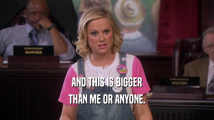AND THIS IS BIGGER THAN ME OR ANYONE. 