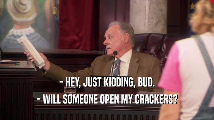 - HEY, JUST KIDDING, BUD. - WILL SOMEONE OPEN MY CRACKERS? 