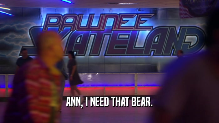 ANN, I NEED THAT BEAR.  