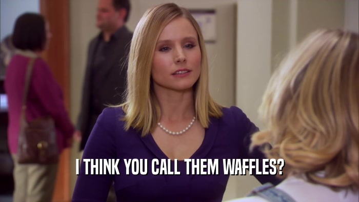 I THINK YOU CALL THEM WAFFLES?  