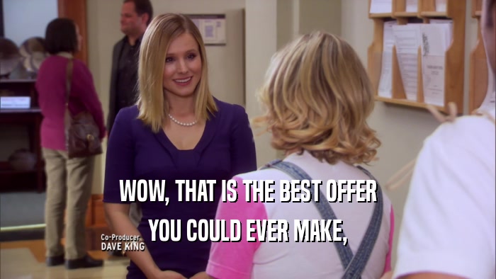 WOW, THAT IS THE BEST OFFER YOU COULD EVER MAKE, 
