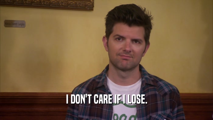 I DON'T CARE IF I LOSE.  