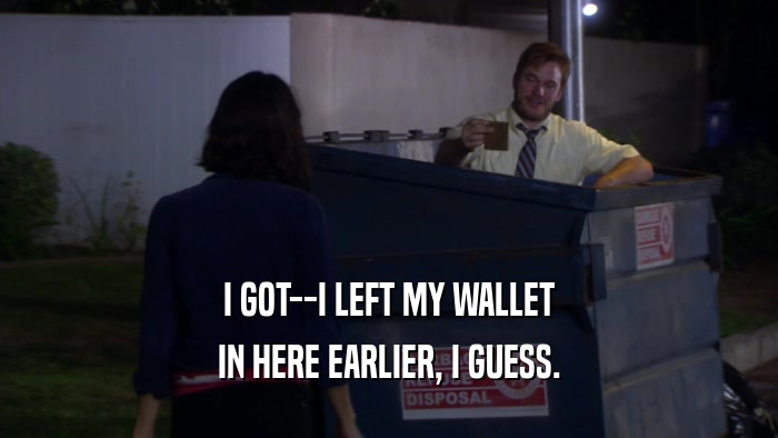 I GOT--I LEFT MY WALLET IN HERE EARLIER, I GUESS. 