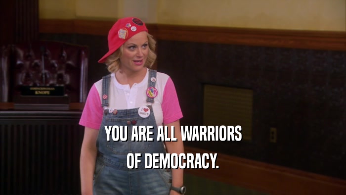 YOU ARE ALL WARRIORS OF DEMOCRACY. 