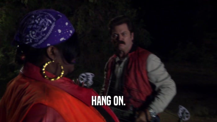 HANG ON.  