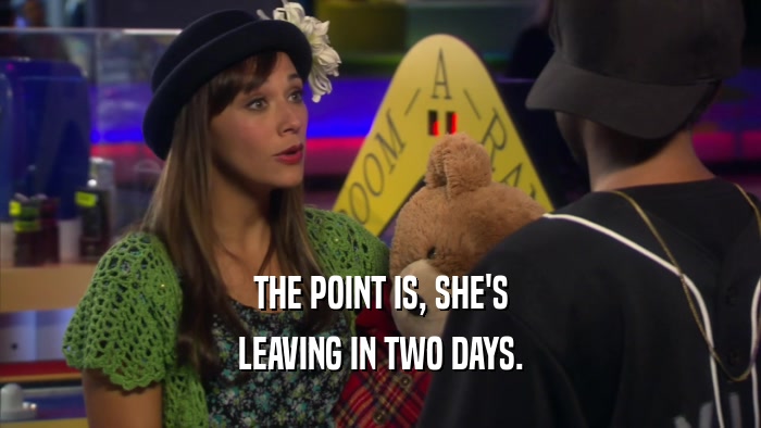 THE POINT IS, SHE'S LEAVING IN TWO DAYS. 