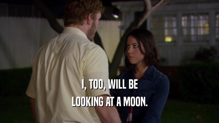 I, TOO, WILL BE LOOKING AT A MOON. 