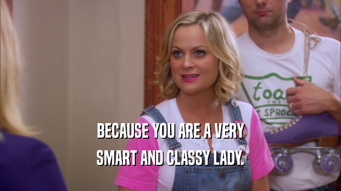 BECAUSE YOU ARE A VERY SMART AND CLASSY LADY. 