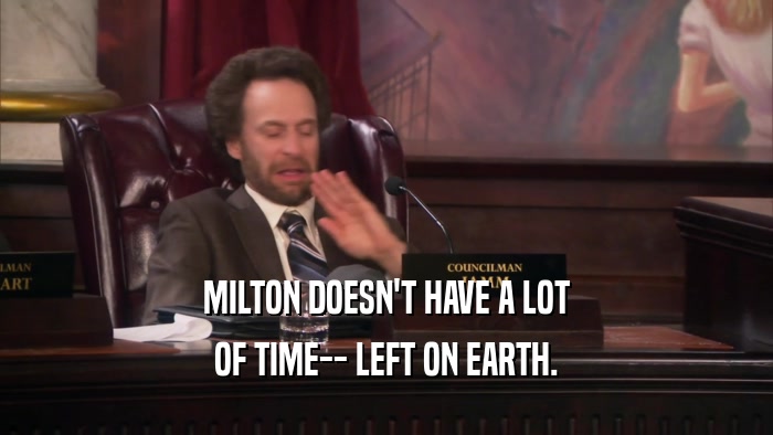 MILTON DOESN'T HAVE A LOT OF TIME-- LEFT ON EARTH. 