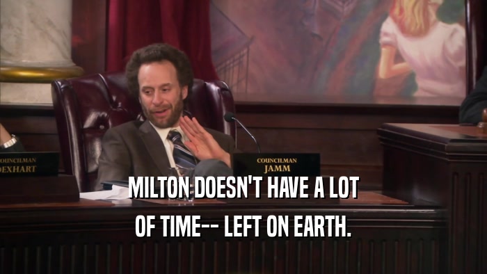 MILTON DOESN'T HAVE A LOT OF TIME-- LEFT ON EARTH. 