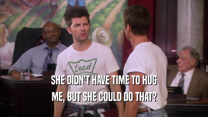 SHE DIDN'T HAVE TIME TO HUG ME, BUT SHE COULD DO THAT? 