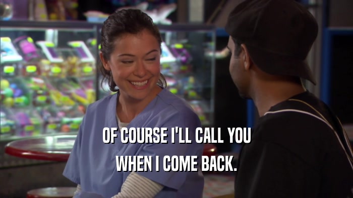 OF COURSE I'LL CALL YOU WHEN I COME BACK. 