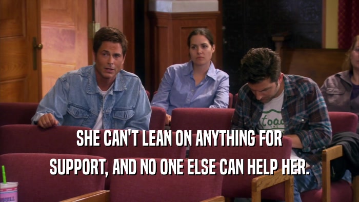 SHE CAN'T LEAN ON ANYTHING FOR SUPPORT, AND NO ONE ELSE CAN HELP HER. 