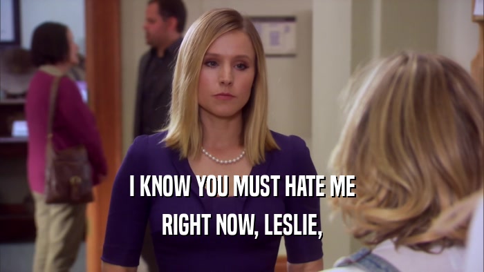 I KNOW YOU MUST HATE ME RIGHT NOW, LESLIE, 