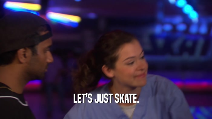 LET'S JUST SKATE.  