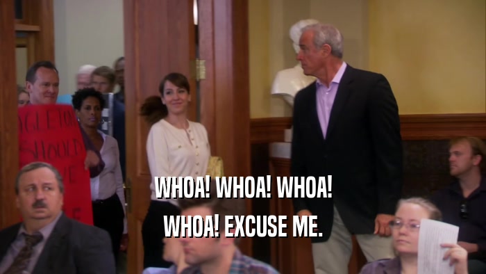 WHOA! WHOA! WHOA! WHOA! EXCUSE ME. 