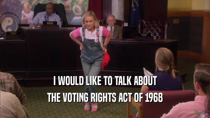 I WOULD LIKE TO TALK ABOUT THE VOTING RIGHTS ACT OF 1968 