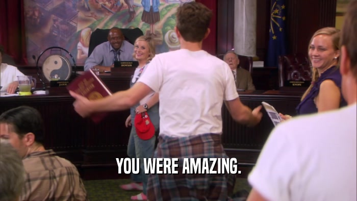YOU WERE AMAZING.  