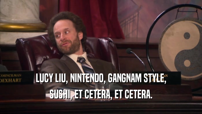 LUCY LIU, NINTENDO, GANGNAM STYLE, SUSHI, ET CETERA, ET CETERA. 