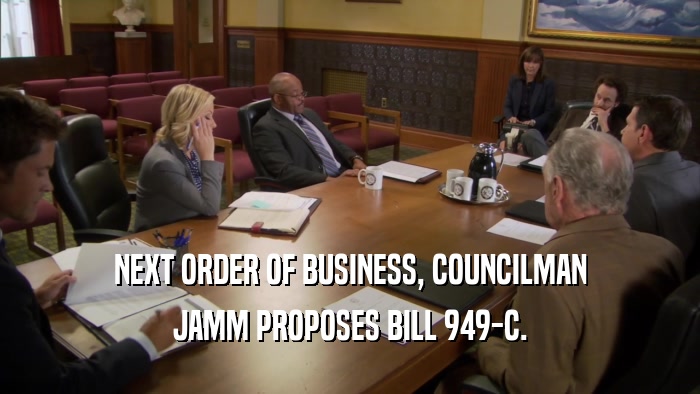 NEXT ORDER OF BUSINESS, COUNCILMAN
 JAMM PROPOSES BILL 949-C.
 