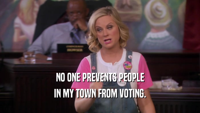 NO ONE PREVENTS PEOPLE IN MY TOWN FROM VOTING. 