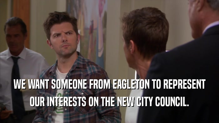 WE WANT SOMEONE FROM EAGLETON TO REPRESENT OUR INTERESTS ON THE NEW CITY COUNCIL. 