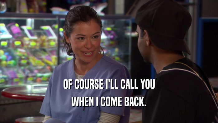 OF COURSE I'LL CALL YOU WHEN I COME BACK. 
